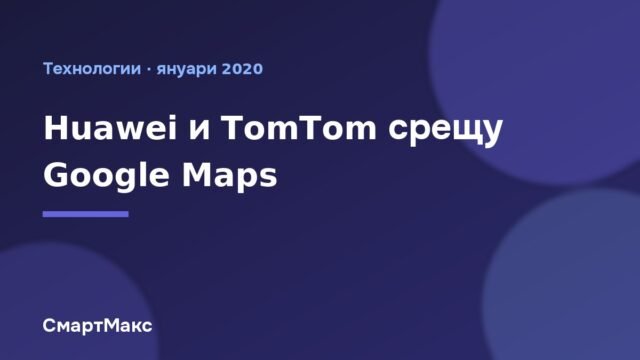 Huawei и TomTom срещу Google Maps