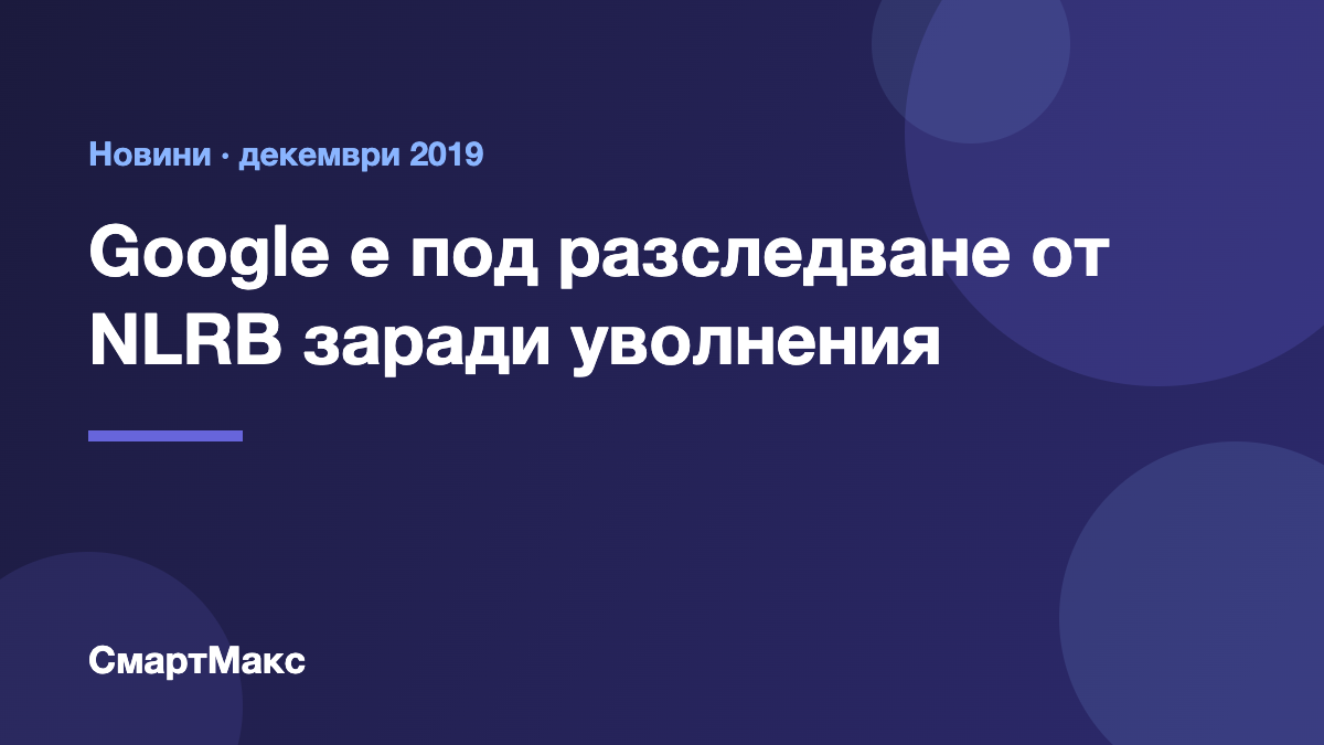 Илюстрация: Google е под разследване от NLRB заради уволнени служители